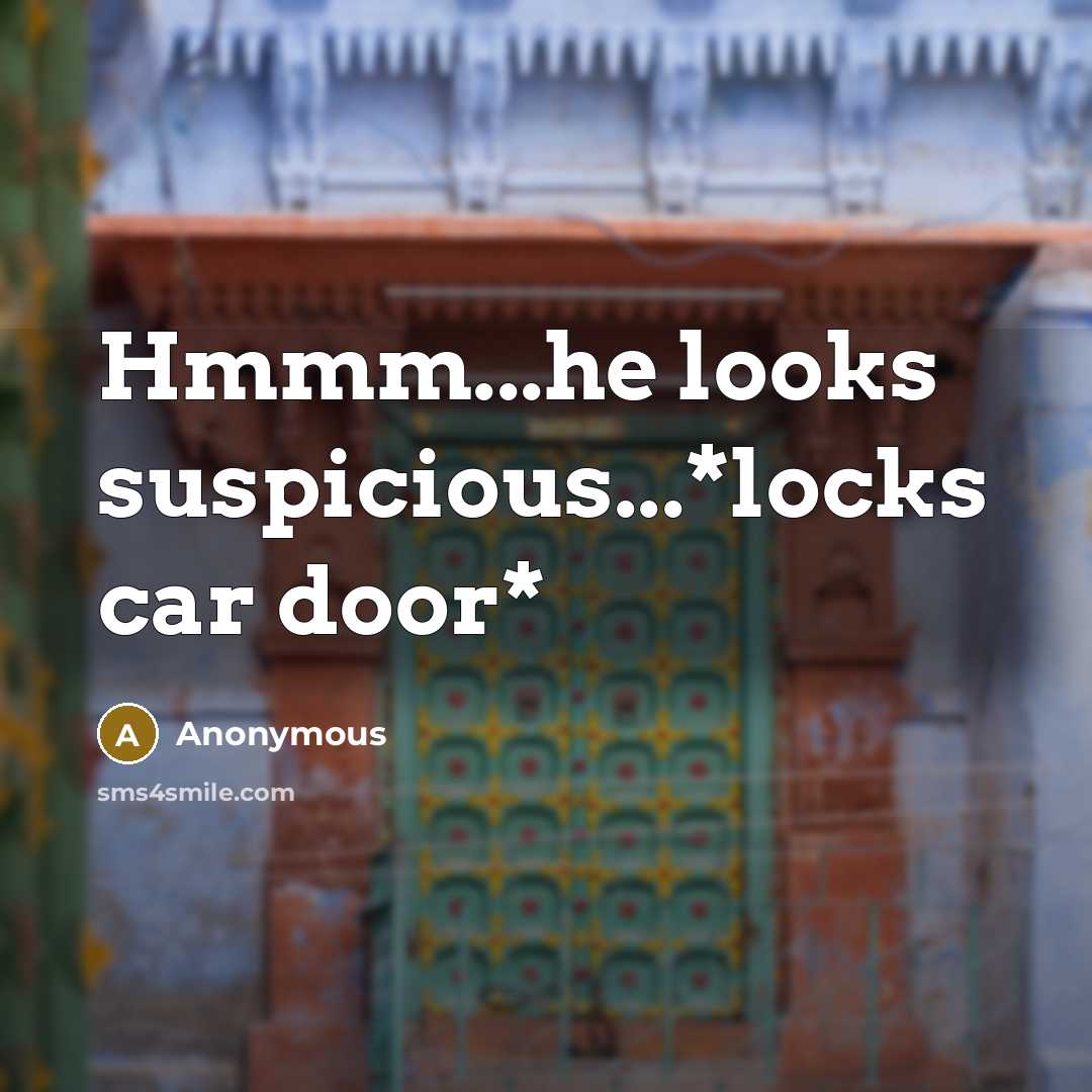 “Hmmm...he looks suspicious...*locks car door*…” quote by Anonymous