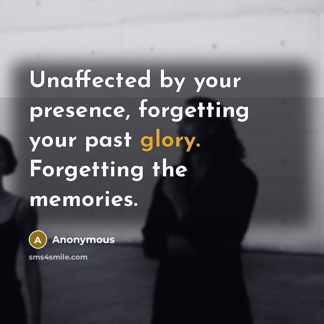 “Unaffected by your presence, forgetting your past glory. Forgetting the…” quote by Anonymous
