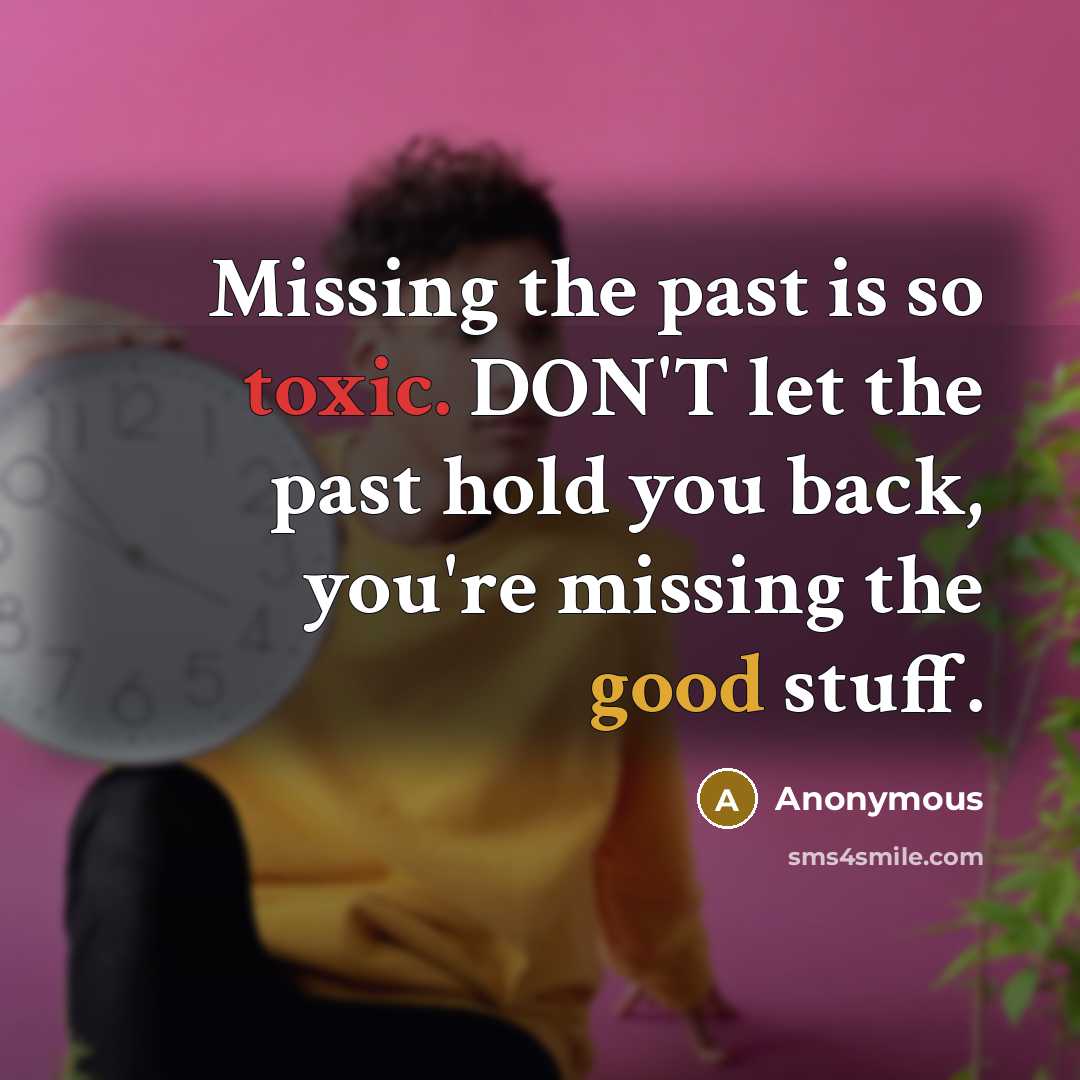 “Missing the past is so toxic. DON'T let the past hold you back, you're missing the good stuff.” quote by Anonymous