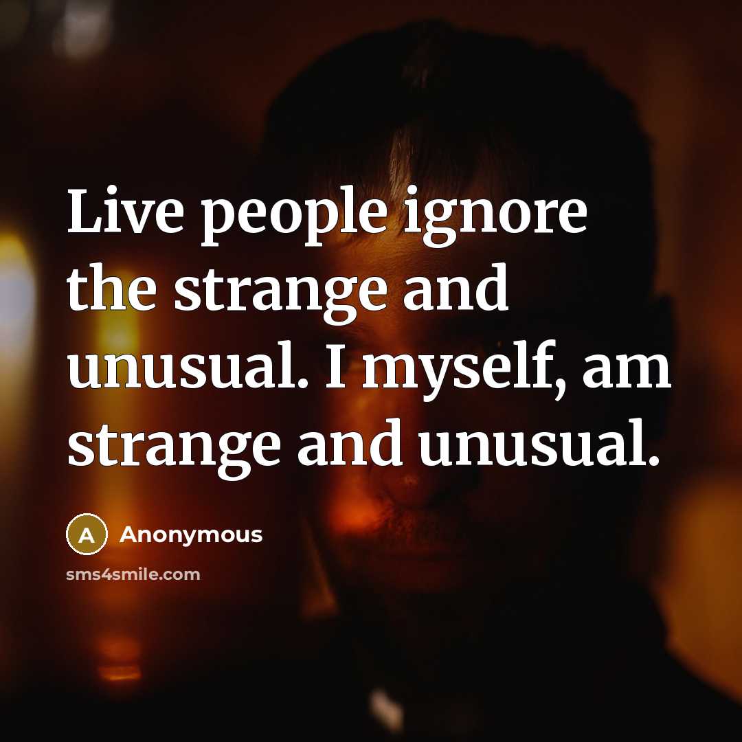 “Live people ignore the strange and unusual. I myself, am…” quote by Anonymous