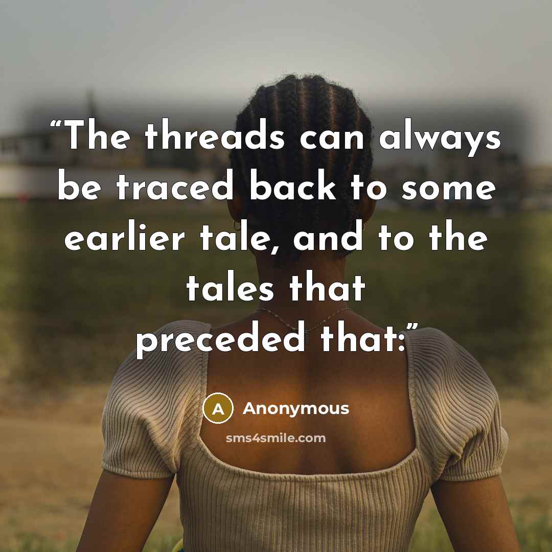 “The threads can always be traced back to some earlier tale, and to the tales that preceded that:” quote by Anonymous