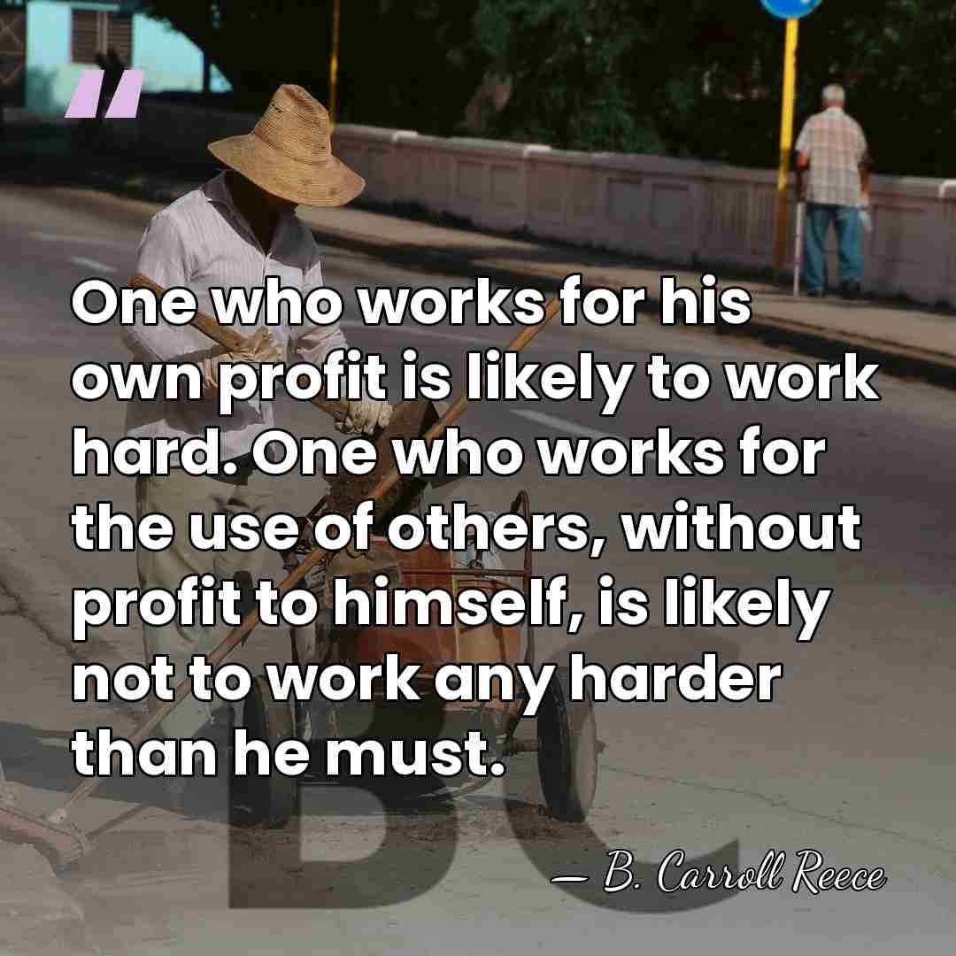 One who works for his own profit is likely to work hard.&hellip; - B. Carroll Reece