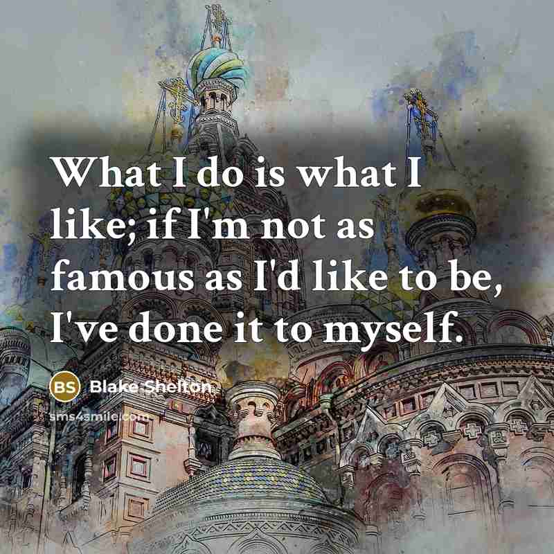 “What I do is what I like; if I'm not…” quote by Blake Shelton