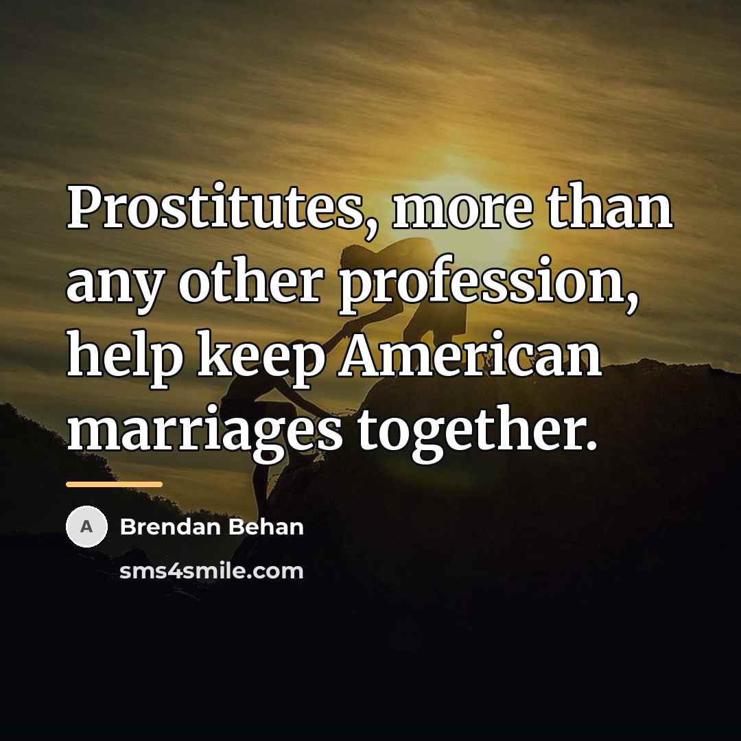 “Prostitutes, more than any other profession, help keep American marriages…” quote by Brendan Behan