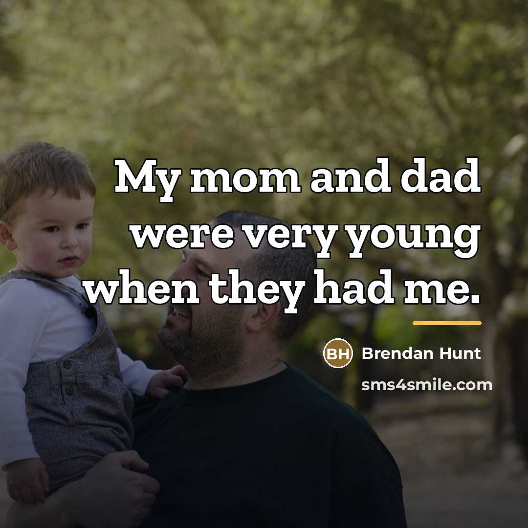 “My mom and dad were very young when they had…” quote by Brendan Hunt