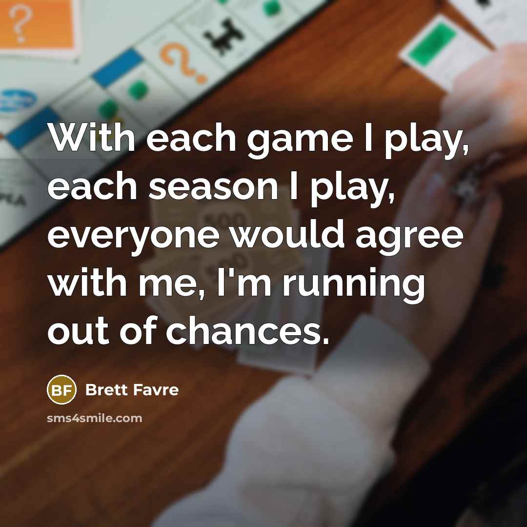 “With each game I play, each season I play, everyone…” quote by Brett Favre