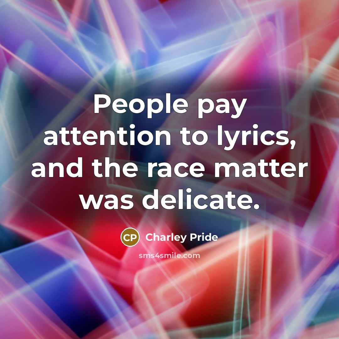 “People pay attention to lyrics, and the race matter was…” quote by Charley Pride