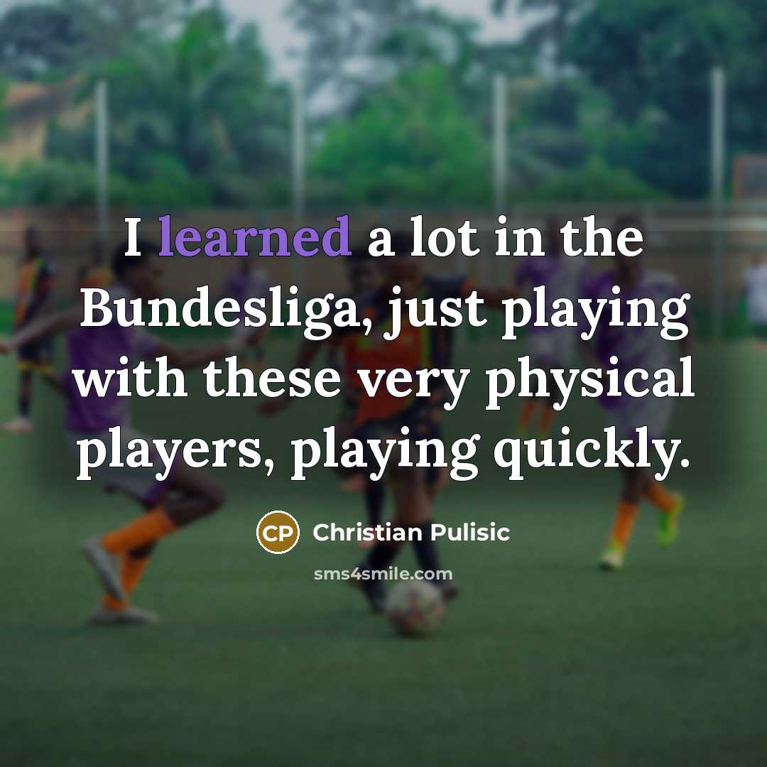 “I learned a lot in the Bundesliga, just playing with…” quote by Christian Pulisic