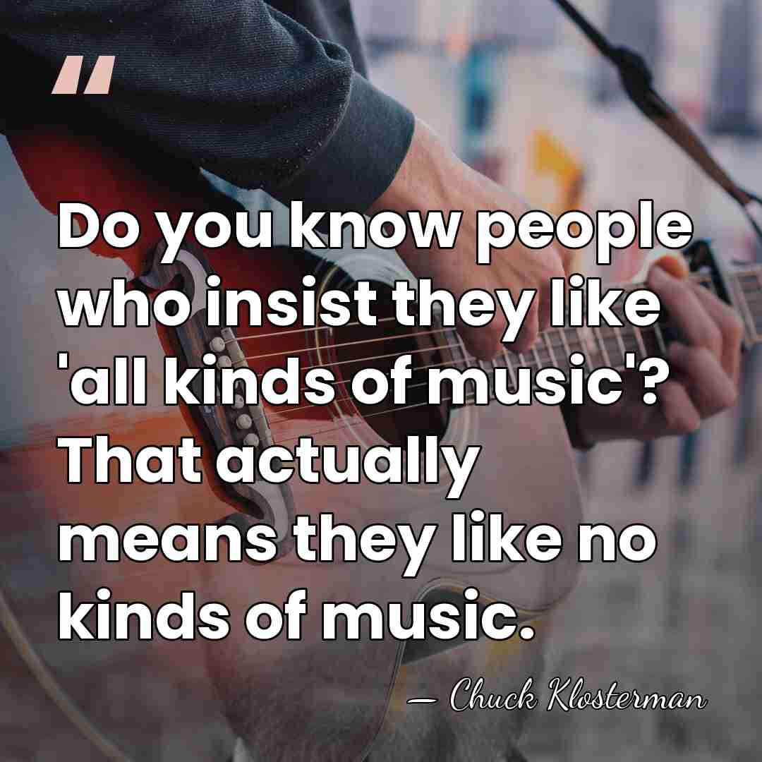 Do you know people who insist they like 'all kinds of music'?&hellip; - Chuck Klosterman