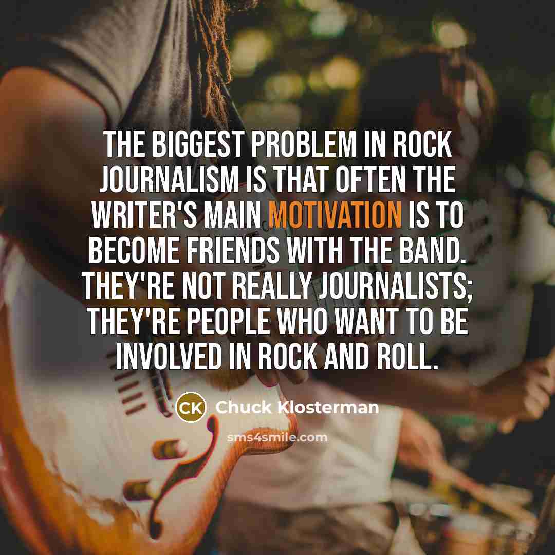 “The biggest problem in rock journalism is that often the…” quote by Chuck Klosterman