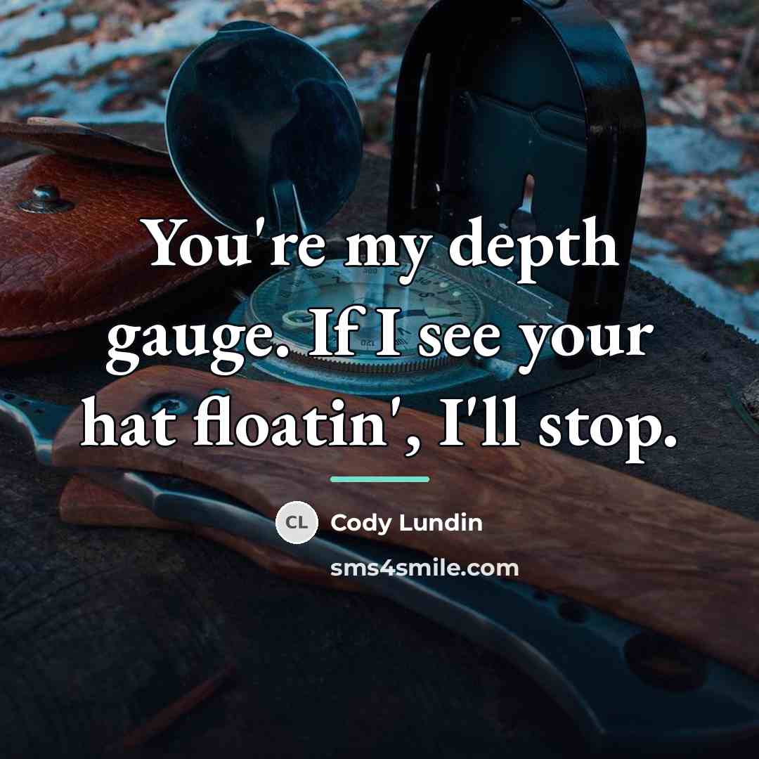 “You're my depth gauge. If I see your hat floatin',…” quote by Cody Lundin