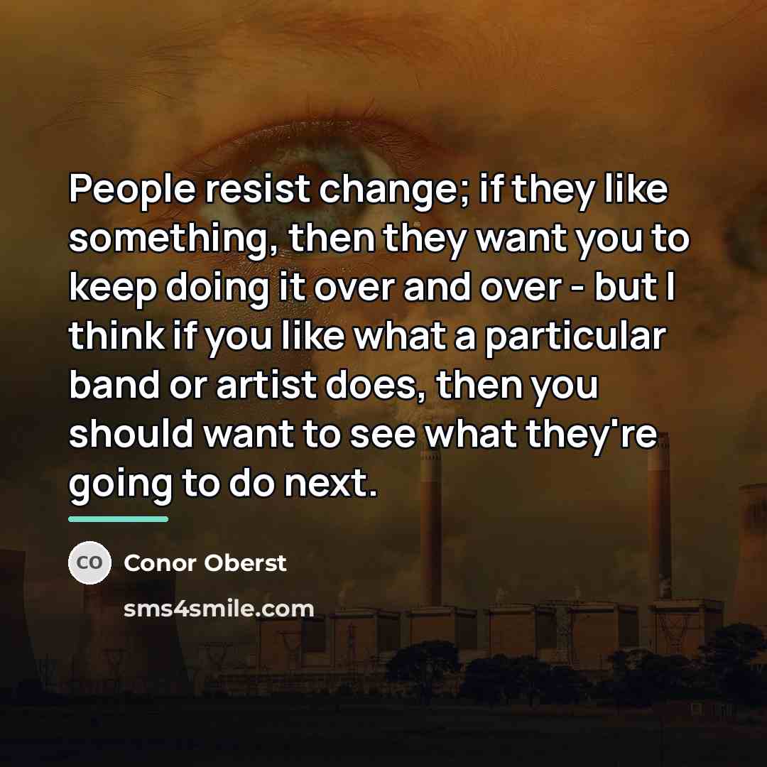 “People resist change; if they like something, then they want…” quote by Conor Oberst