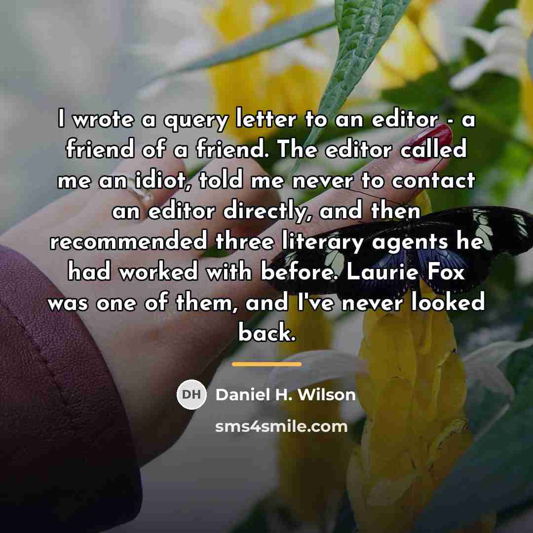 “I wrote a query letter to an editor - a…” quote by Daniel H. Wilson