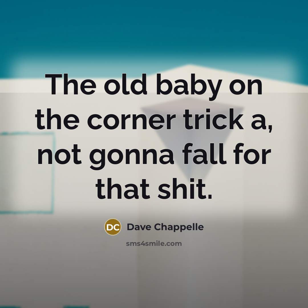 “The old baby on the corner trick a, not gonna fall for that shit.” quote by Dave Chappelle