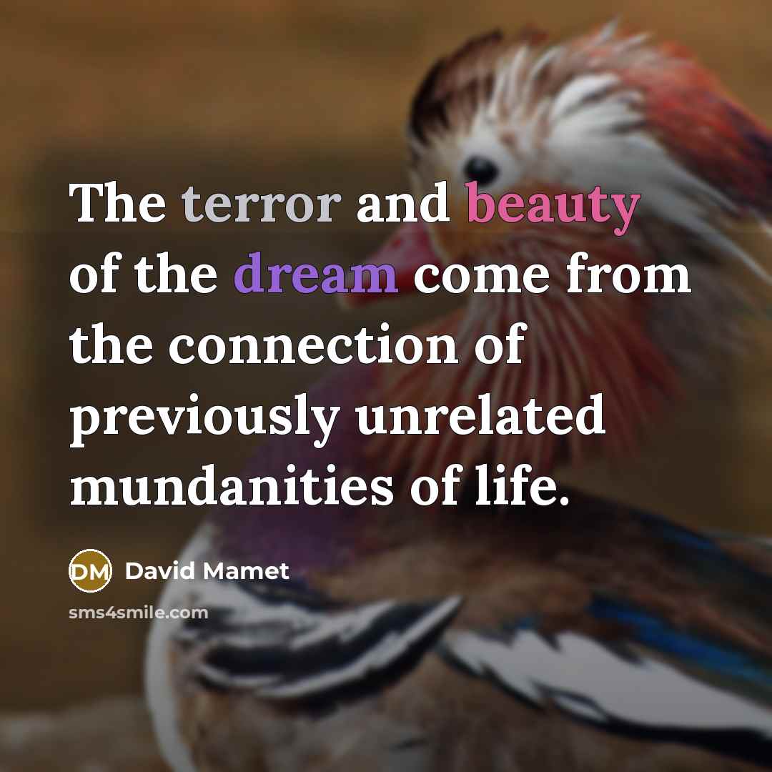 “The terror and beauty of the dream come from the…” quote by David Mamet