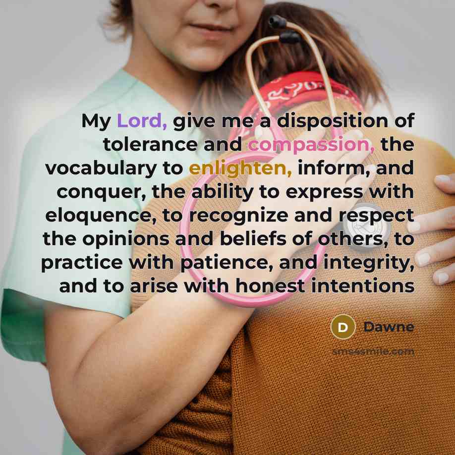 “My Lord, give me a disposition of tolerance and compassion, the vocabulary to enlighten, inform, and conquer, the ability to express with eloquence, to recognize and respect the opinions and beliefs of others, to practice with patience, and integrity, and to arise with honest intentions” quote by Dawne