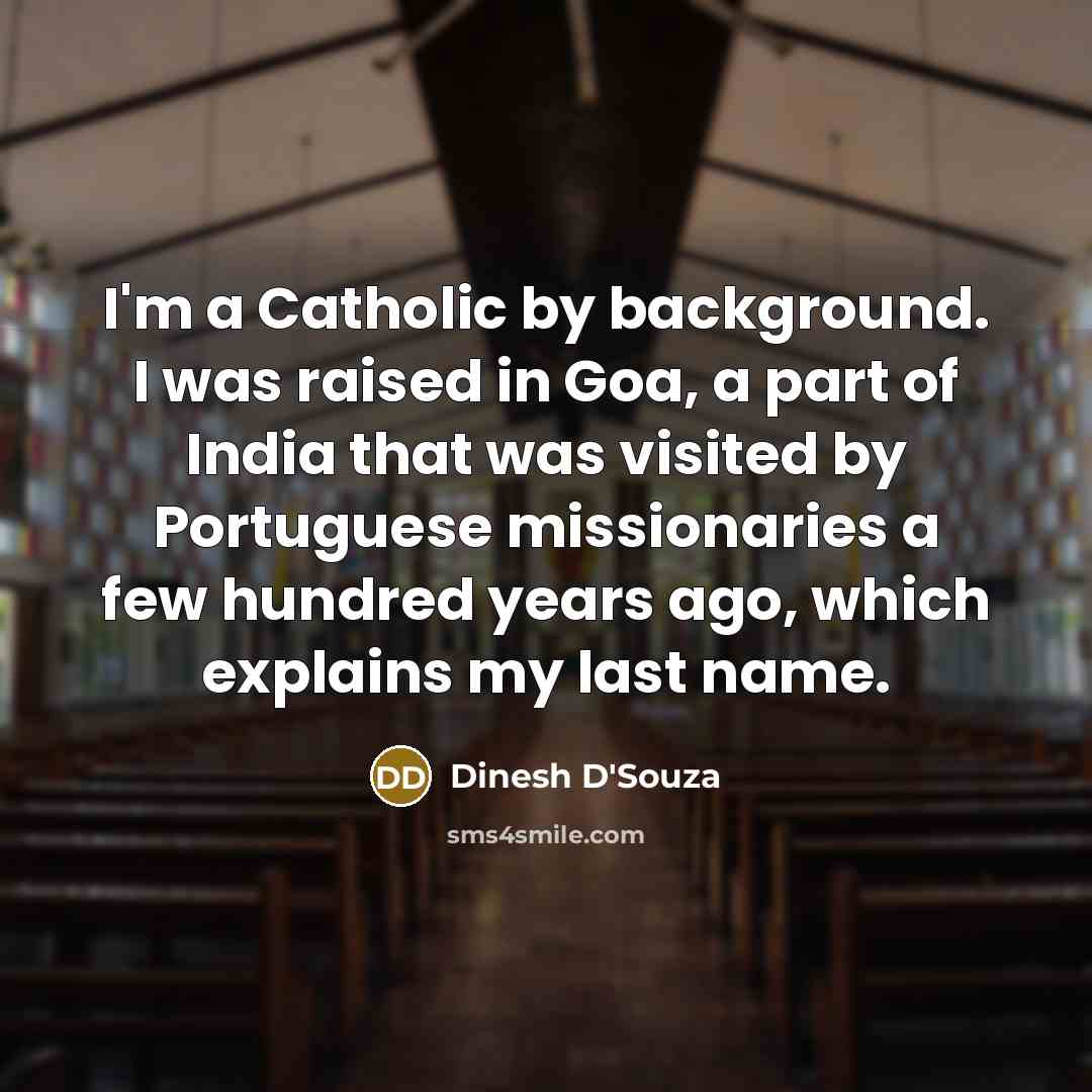 “I'm a Catholic by background. I was raised in Goa,…” quote by Dinesh D'Souza