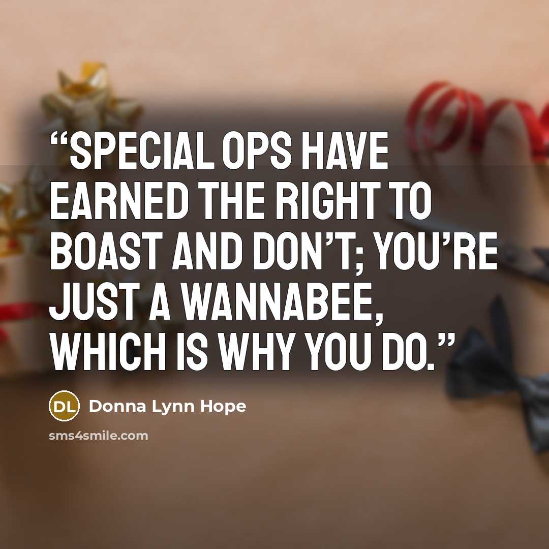 “Special ops have earned the right to boast and don’t; you’re just a wannabee, which is why you do.” quote by Donna Lynn Hope