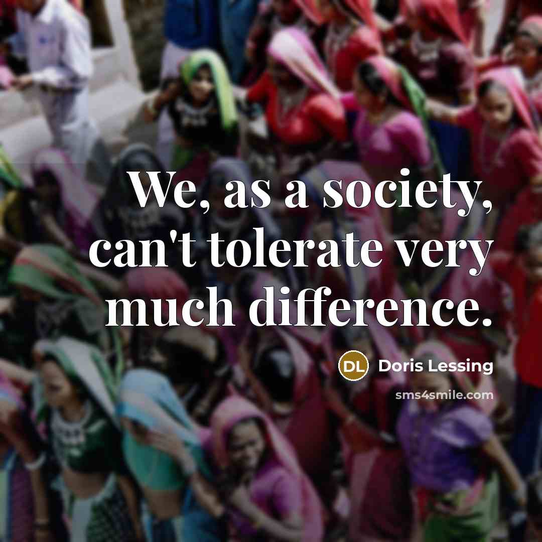 “We, as a society, can't tolerate very much difference.…” quote by Doris Lessing