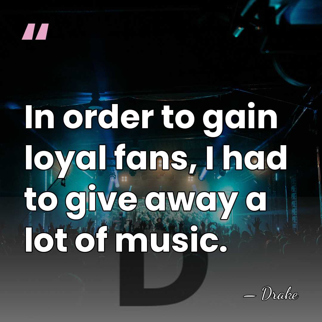 In order to gain loyal fans, I had to give away a&hellip; - Drake