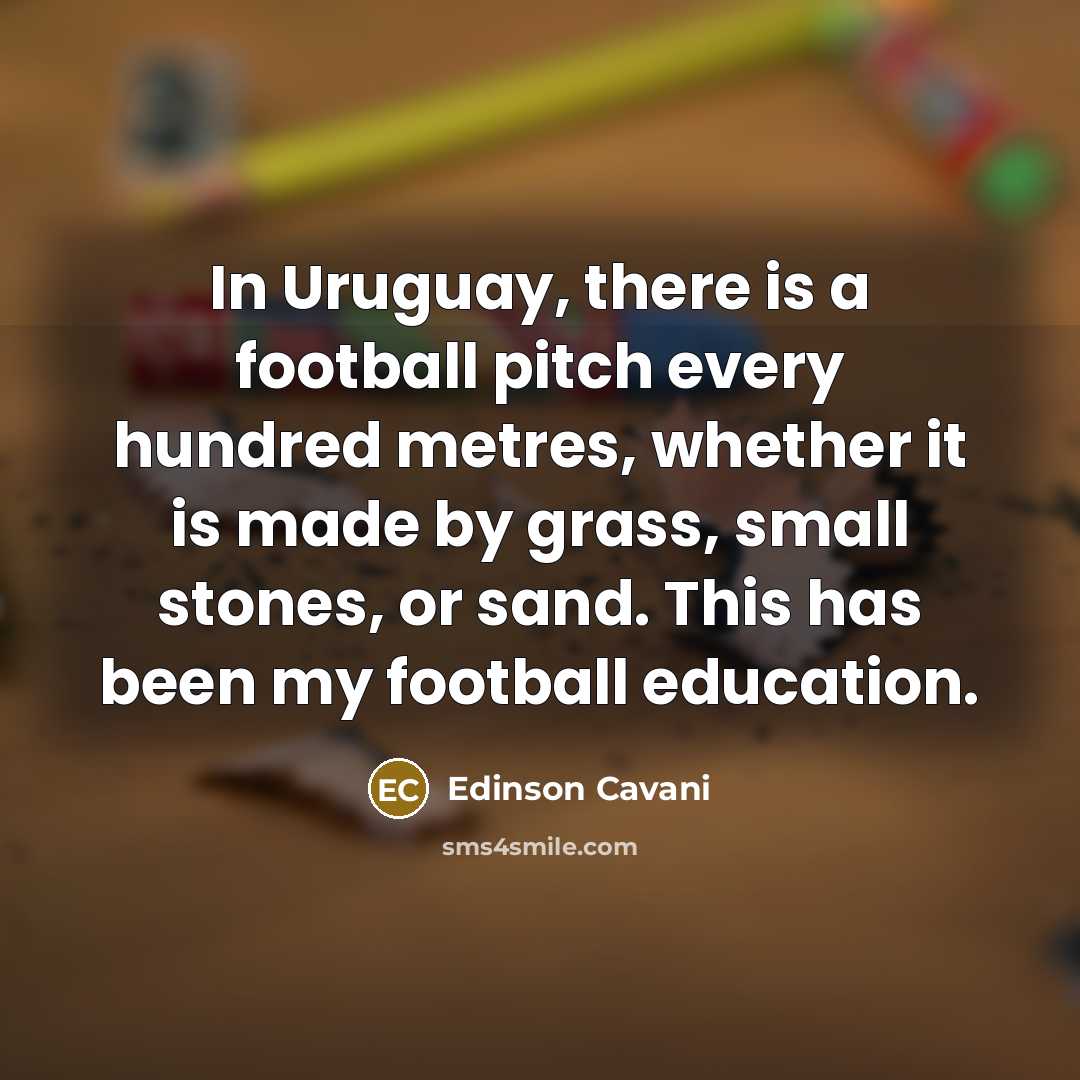 “In Uruguay, there is a football pitch every hundred metres,…” quote by Edinson Cavani