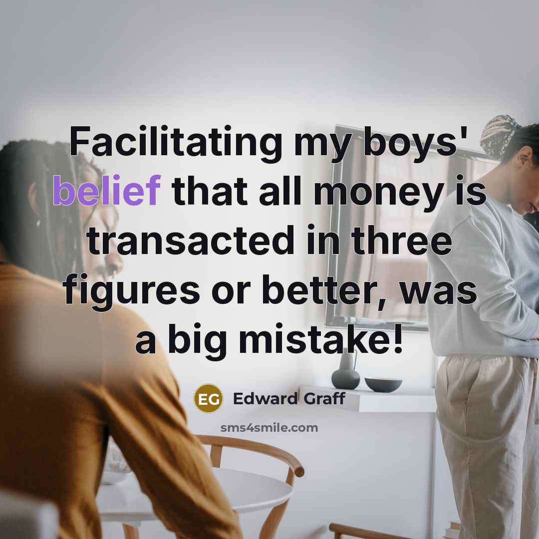 “Facilitating my boys' belief that all money is transacted in…” quote by Edward Graff