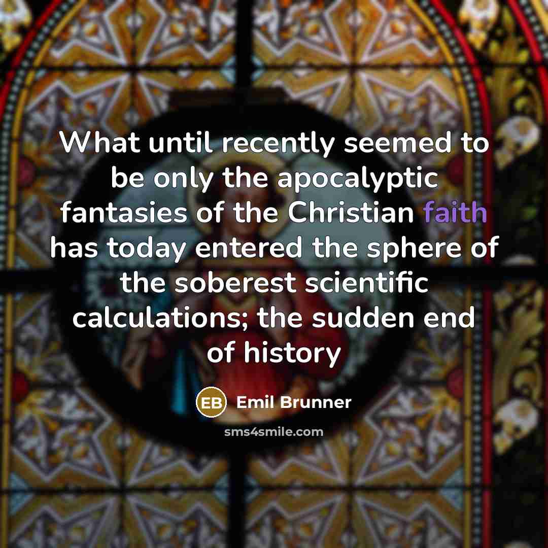 “What until recently seemed to be only the apocalyptic fantasies of the Christian faith has today entered the sphere of the soberest scientific calculations; the sudden end of history” quote by Emil Brunner