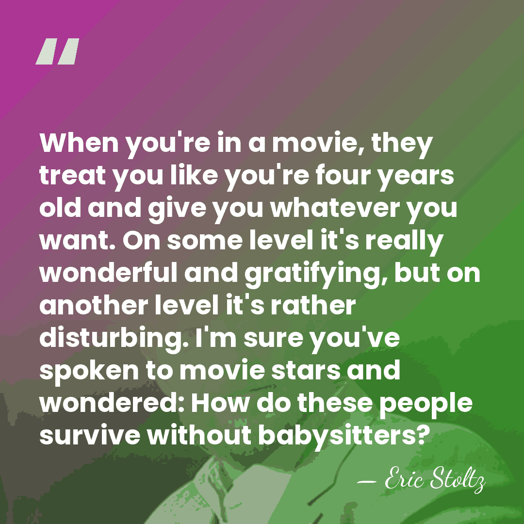 When you're in a movie, they treat you like you're four years&hellip; - Eric Stoltz