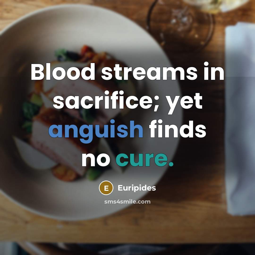“Blood streams in sacrifice; yet anguish finds no cure.…” quote by Euripides