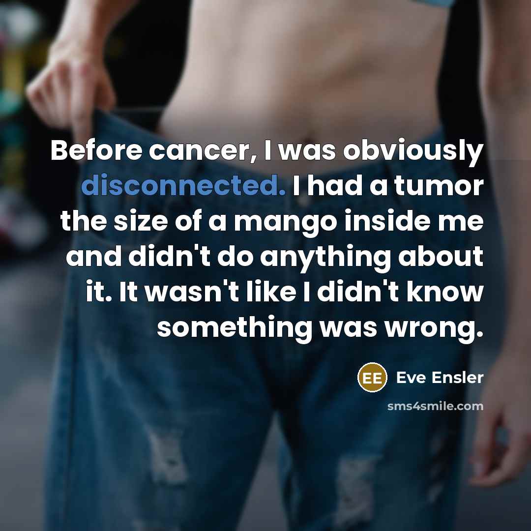 “Before cancer, I was obviously disconnected. I had a tumor…” quote by Eve Ensler