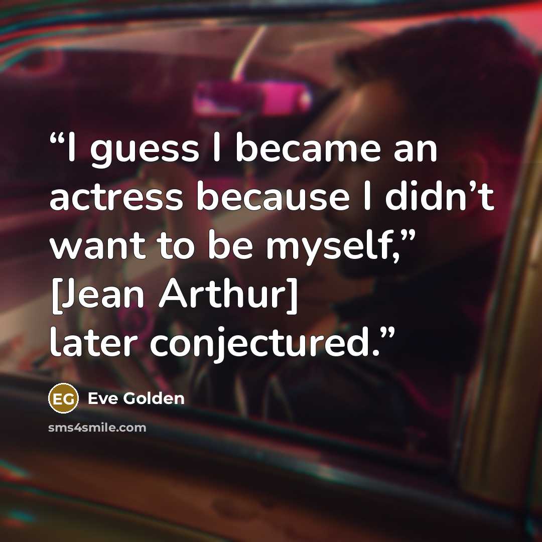 “I guess I became an actress because I didn’t want to be myself,” [Jean Arthur] later conjectured.” quote by Eve Golden
