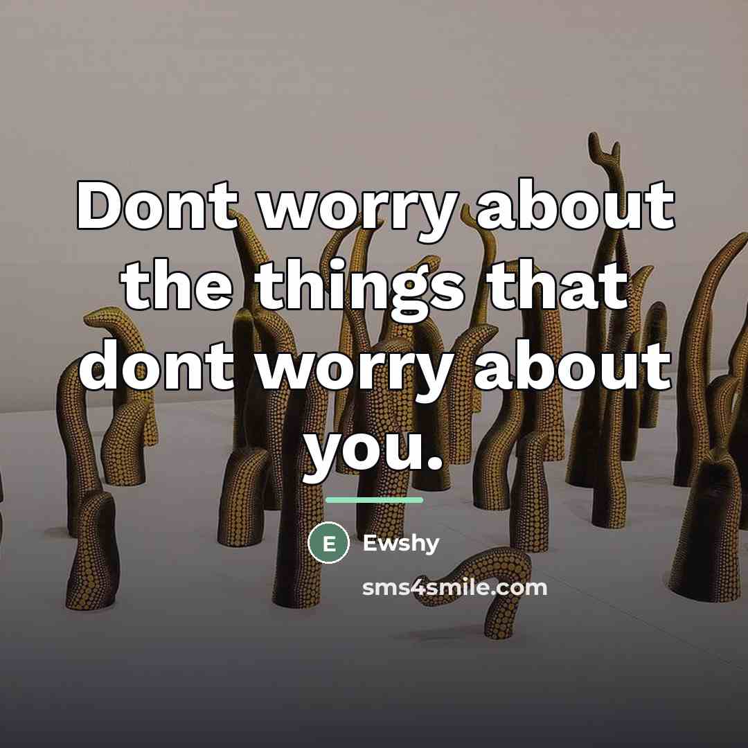 “Dont worry about the things that dont worry about you.…” quote by Ewshy