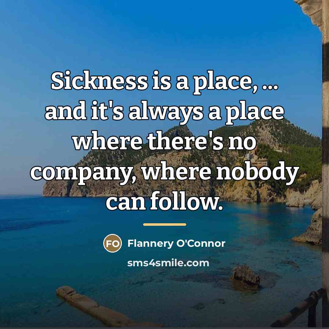 “Sickness is a place, ... and it's always a place…” quote by Flannery O'Connor