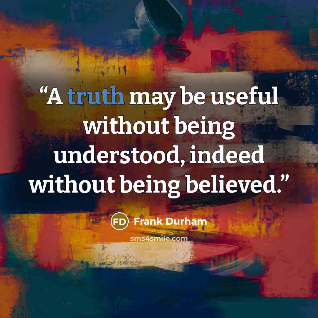 “A truth may be useful without being understood, indeed without being believed.” quote by Frank Durham