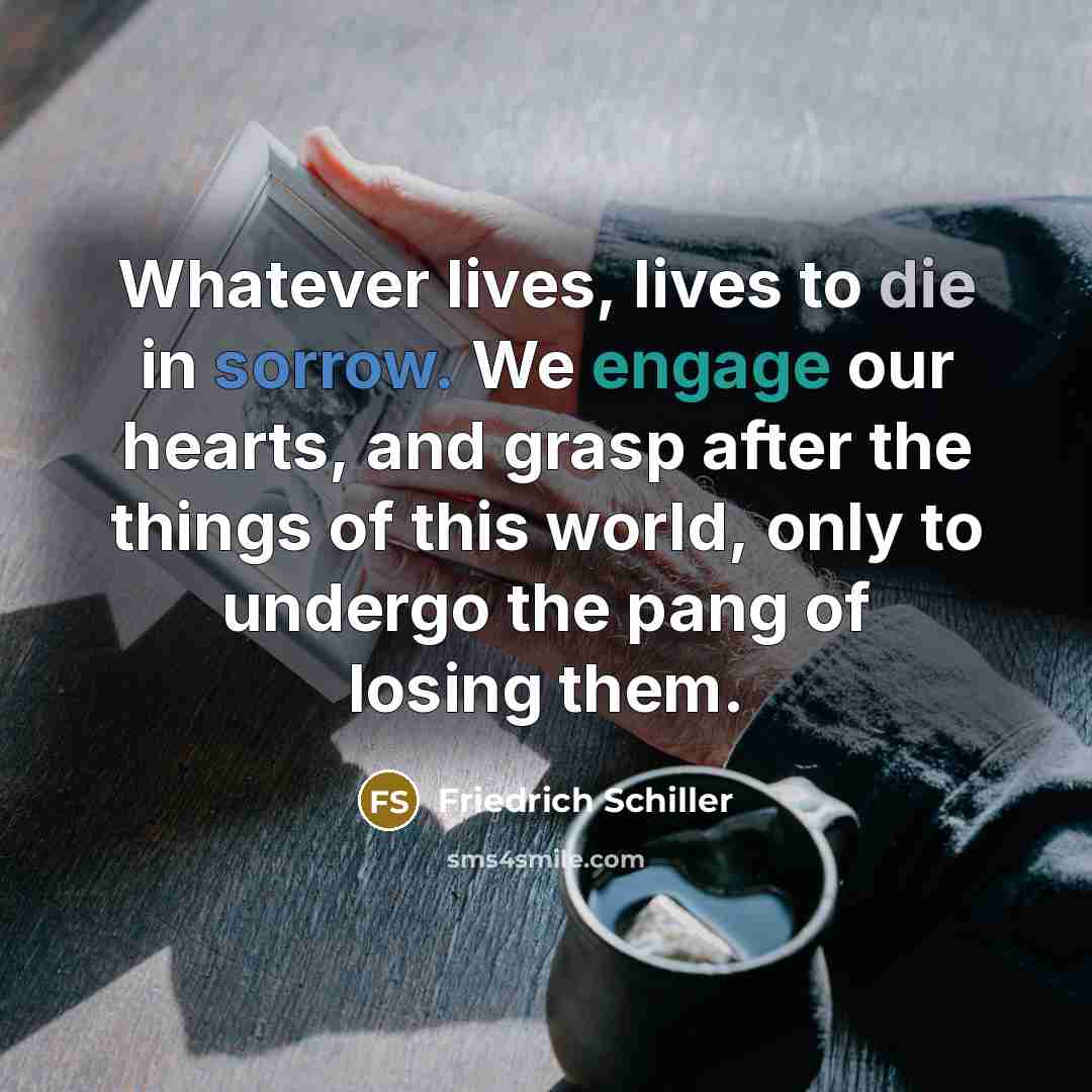 “Whatever lives, lives to die in sorrow. We engage our…” quote by Friedrich Schiller