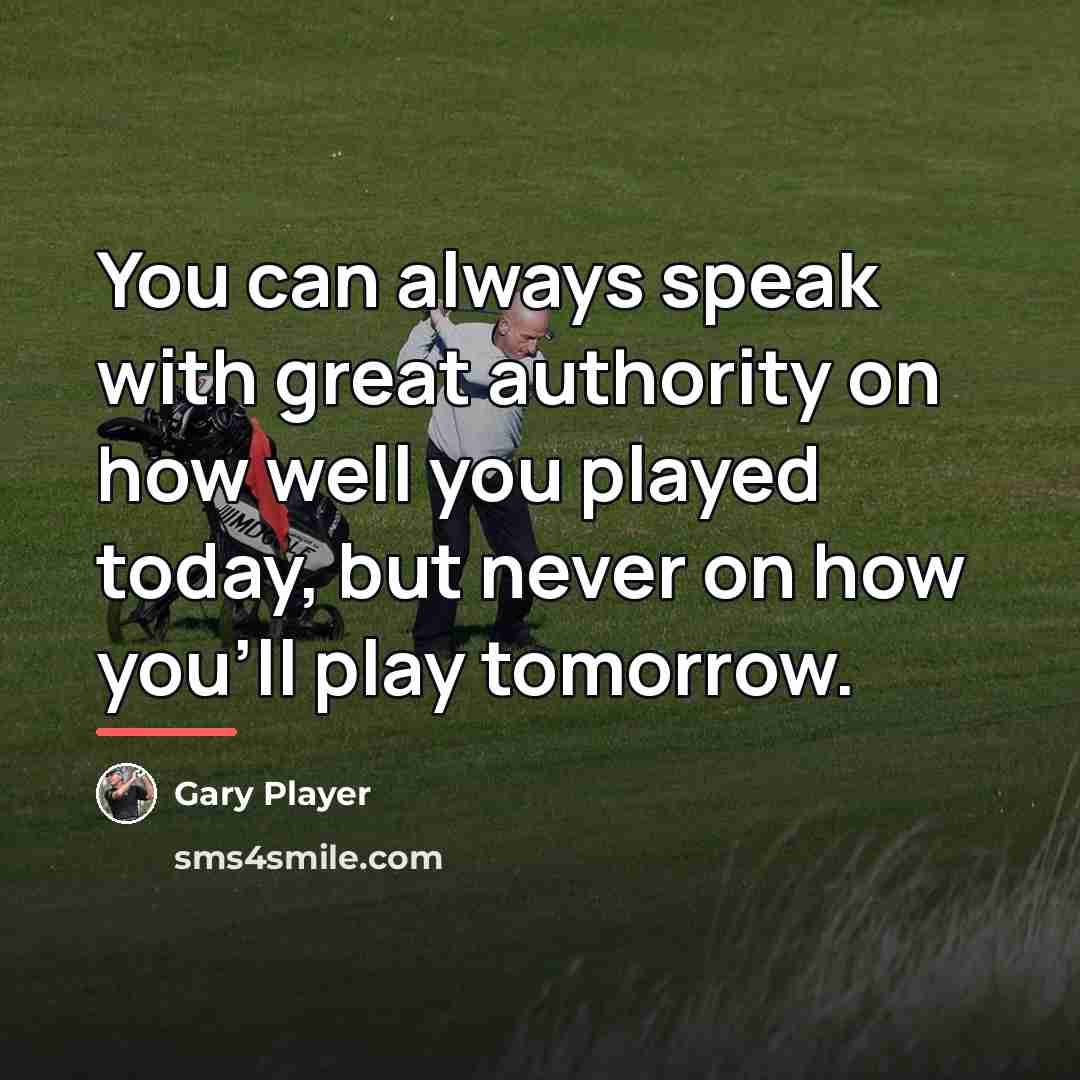 “You can always speak with great authority on how well…” quote by Gary Player