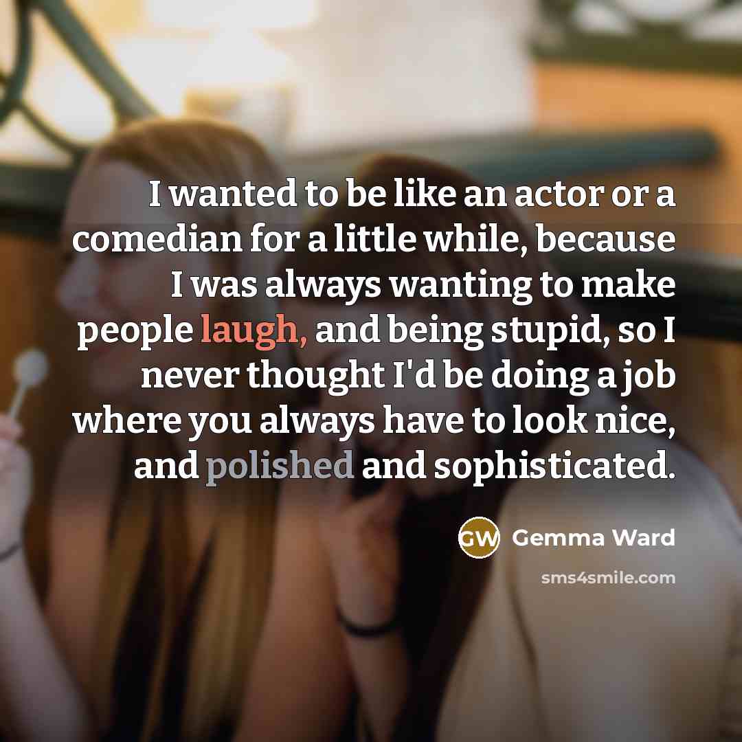 “I wanted to be like an actor or a comedian…” quote by Gemma Ward