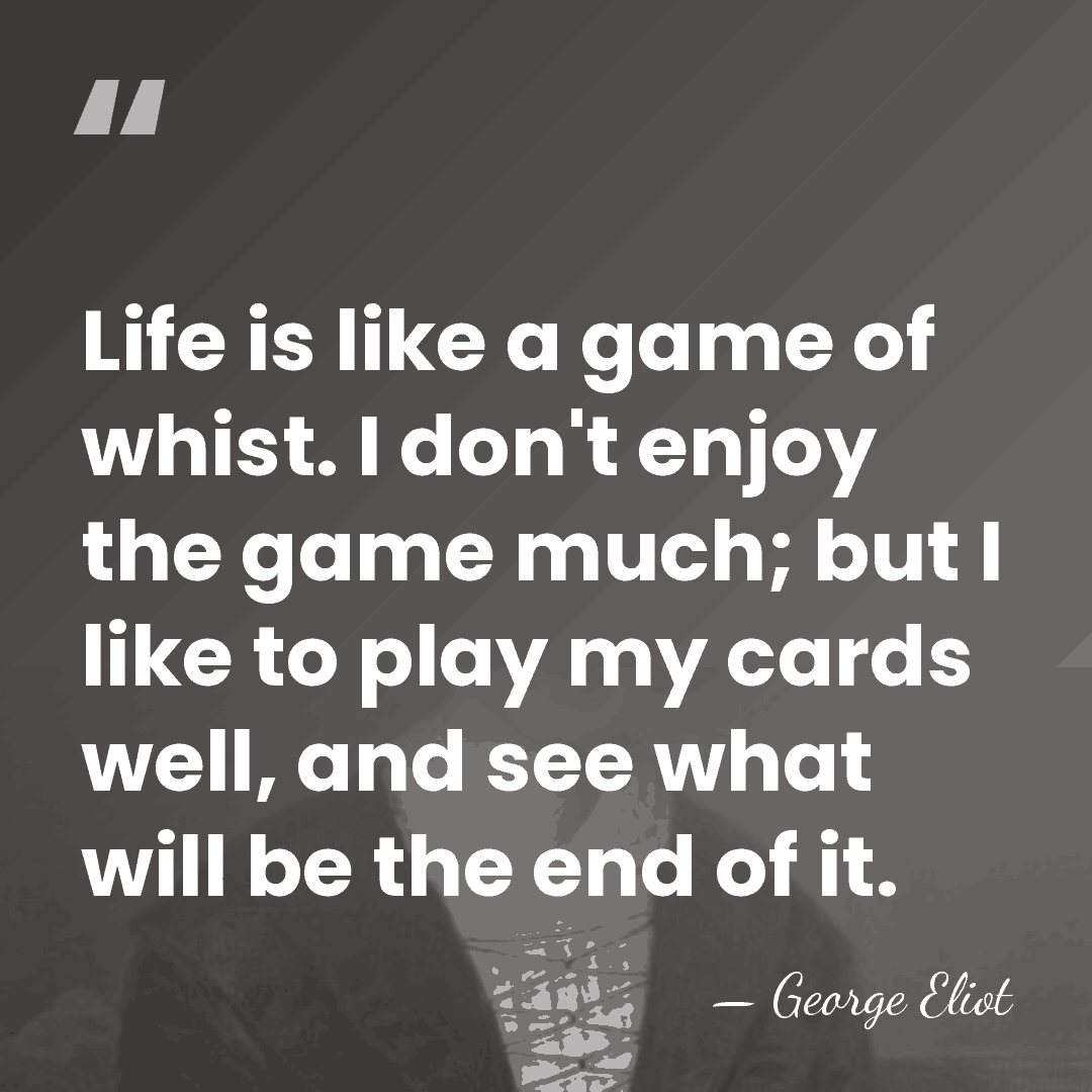 Life is like a game of whist. I don't enjoy the game&hellip; - George Eliot