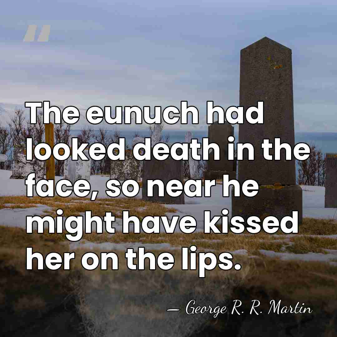 The eunuch had looked death in the face, so near he might&hellip; - George R. R. Martin