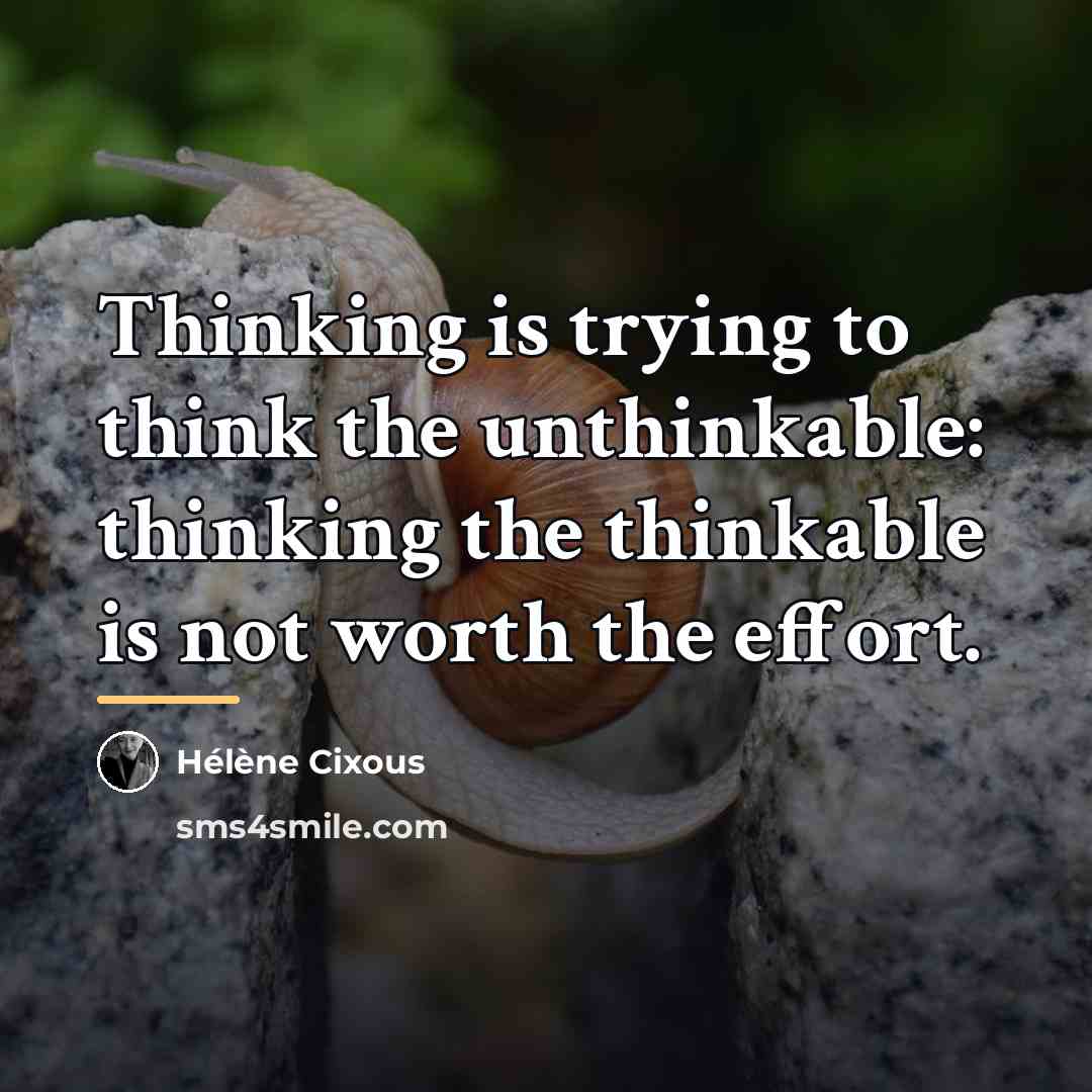 “Thinking is trying to think the unthinkable: thinking the thinkable…” quote by Helene Cixous