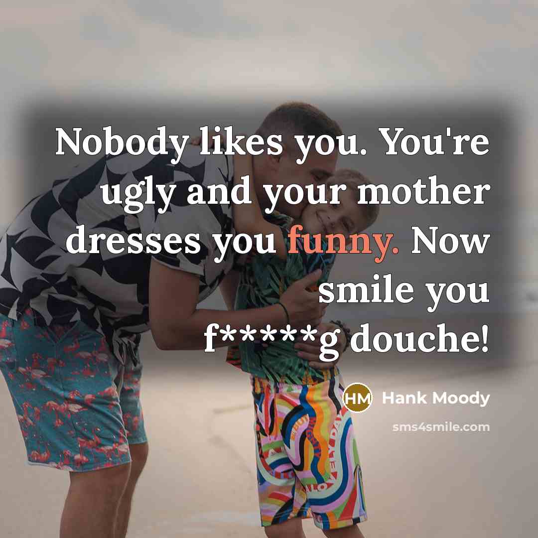 “Nobody likes you. You're ugly and your mother dresses you…” quote by Hank Moody