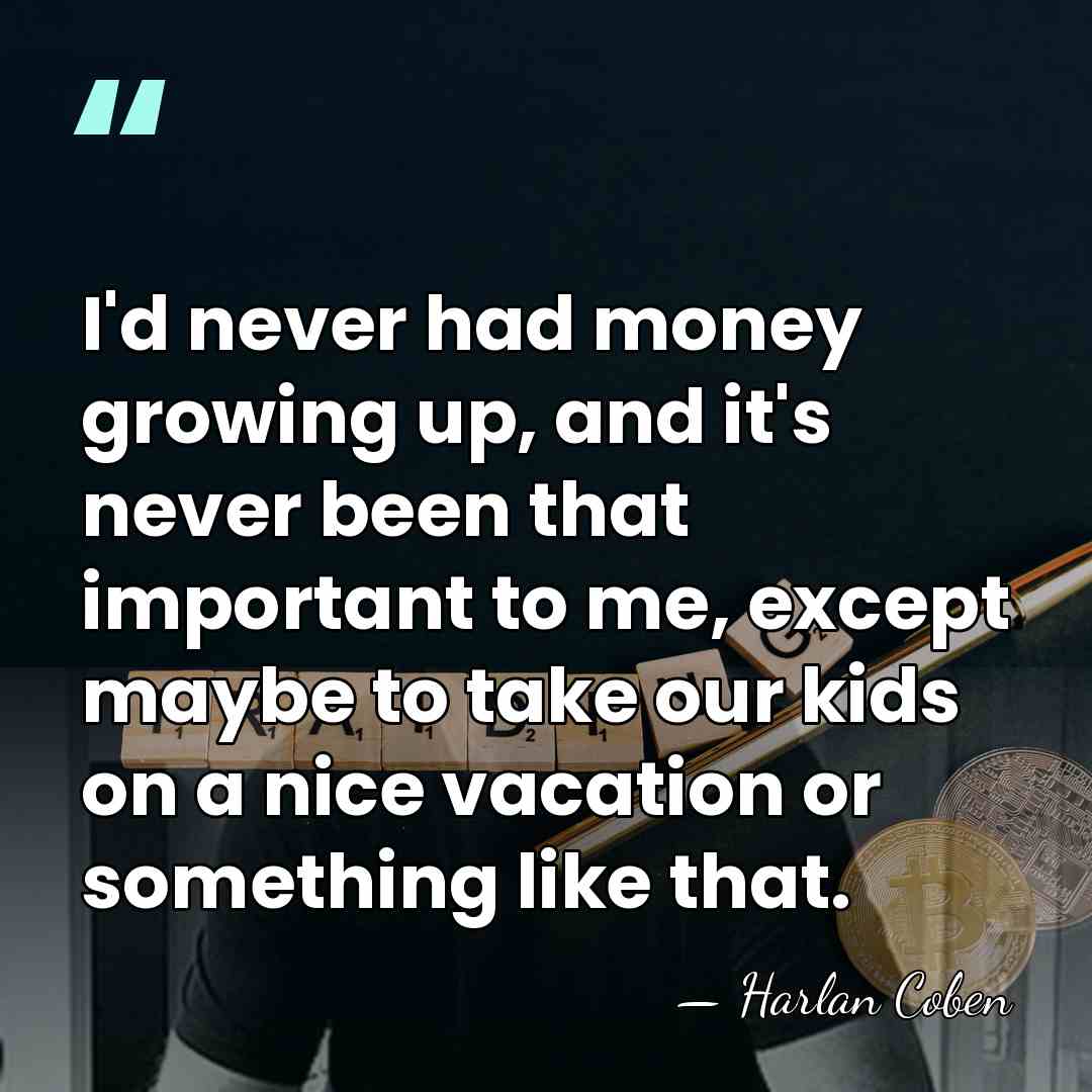 I'd never had money growing up, and it's never been that important&hellip; - Harlan Coben