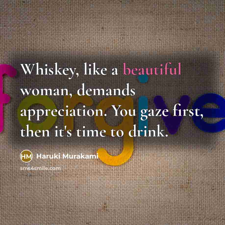 “Whiskey, like a beautiful woman, demands appreciation. You gaze first,…” quote by Haruki Murakami