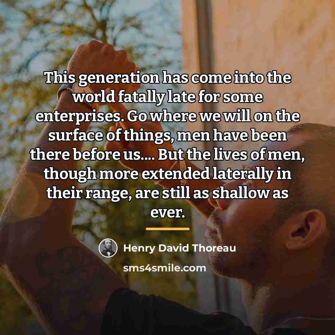 “This generation has come into the world fatally late for…” quote by Henry David Thoreau