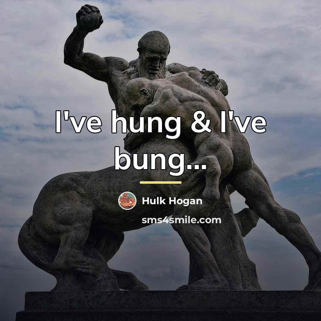“I've hung & I've bung...…” quote by Hulk Hogan