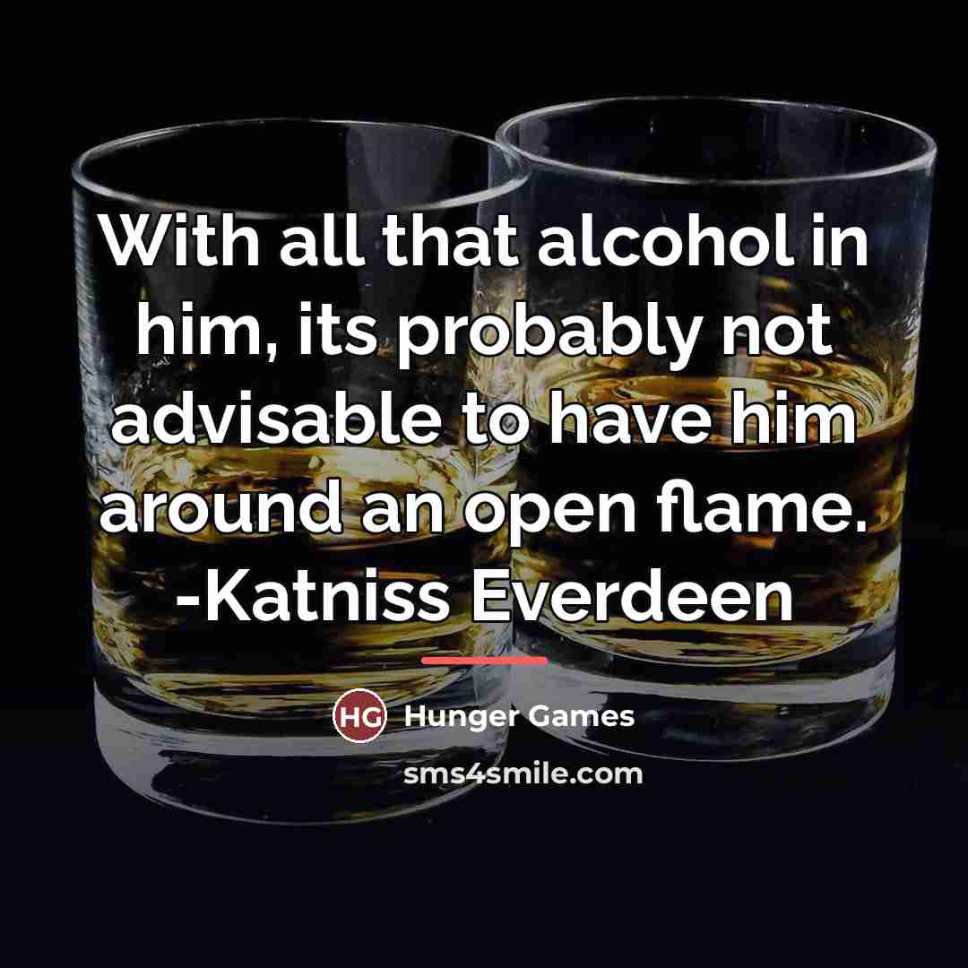 “With all that alcohol in him, its probably not advisable…” quote by Hunger Games