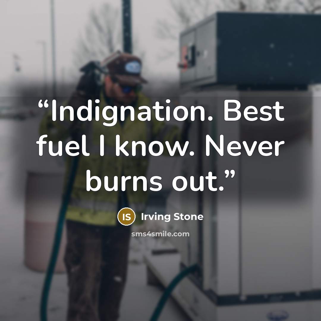 “Indignation. Best fuel I know. Never burns out.” quote by Irving Stone