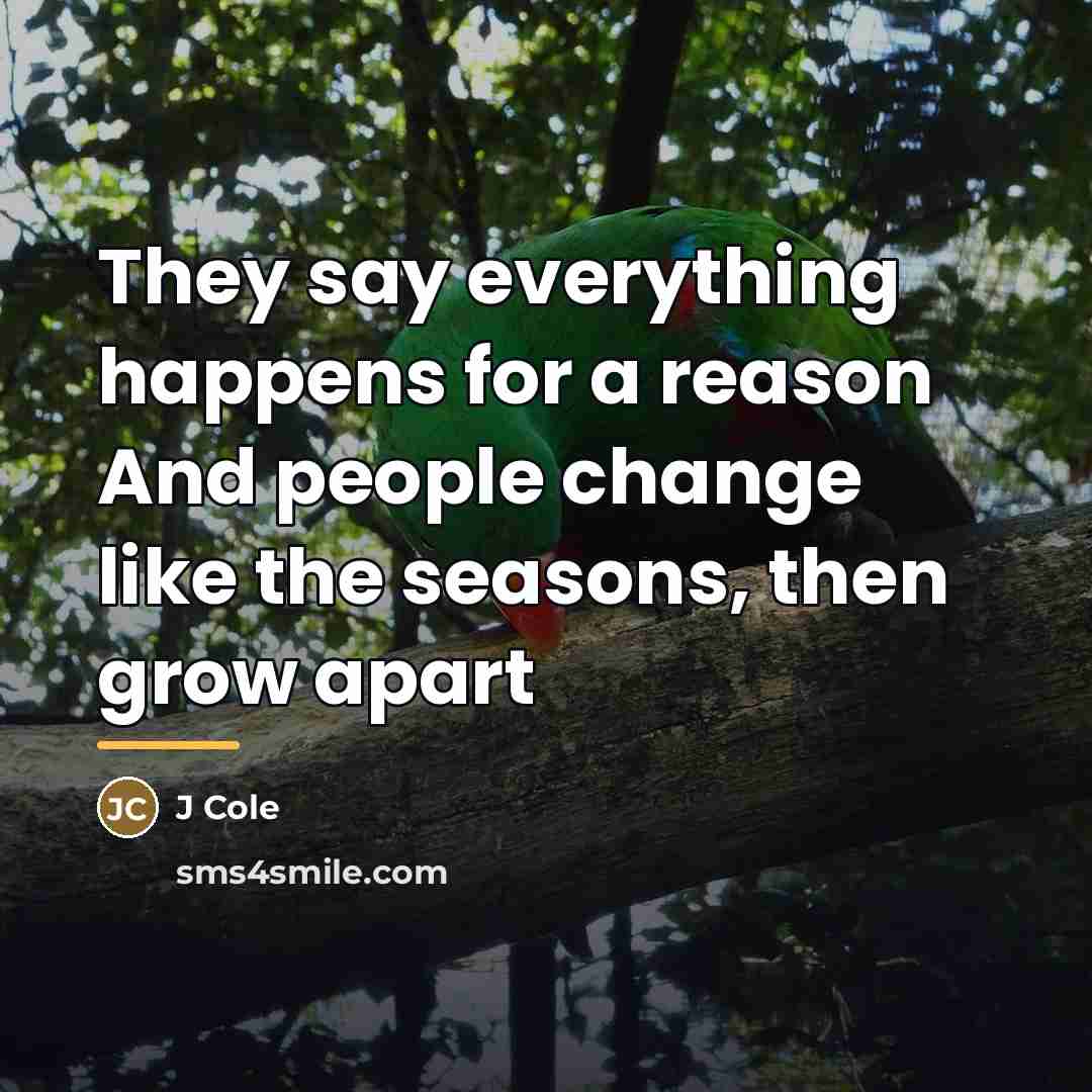 “They say everything happens for a reason And people change…” quote by J Cole