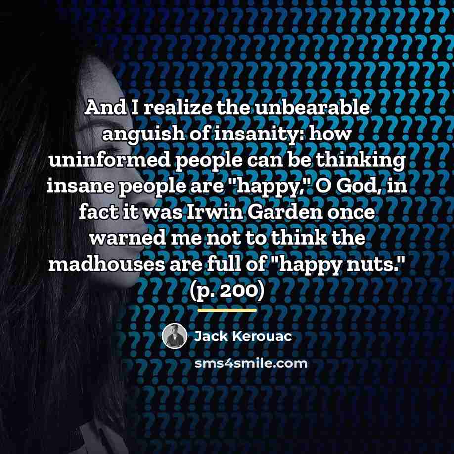 “And I realize the unbearable anguish of insanity: how uninformed…” quote by Jack Kerouac