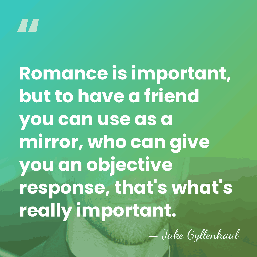 Romance is important, but to have a friend you can use as&hellip; - Jake Gyllenhaal